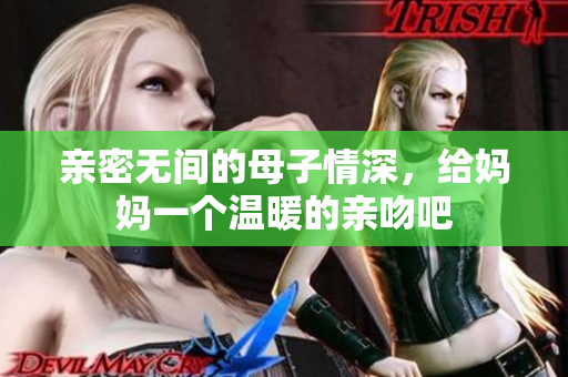 亲密无间的母子情深，给妈妈一个温暖的亲吻吧