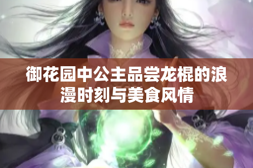 御花园中公主品尝龙棍的浪漫时刻与美食风情