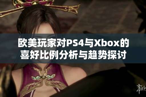 欧美玩家对PS4与Xbox的喜好比例分析与趋势探讨