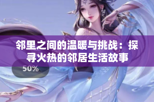 邻里之间的温暖与挑战：探寻火热的邻居生活故事