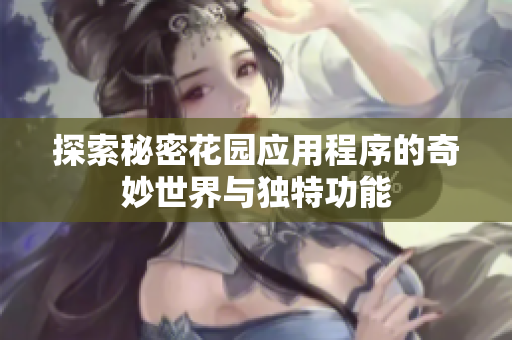 探索秘密花园应用程序的奇妙世界与独特功能