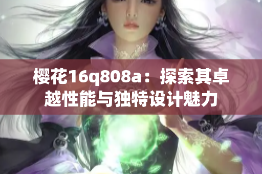 樱花16q808a：探索其卓越性能与独特设计魅力