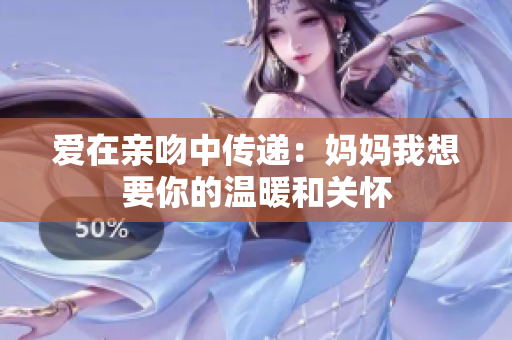 爱在亲吻中传递：妈妈我想要你的温暖和关怀