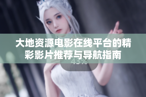大地资源电影在线平台的精彩影片推荐与导航指南