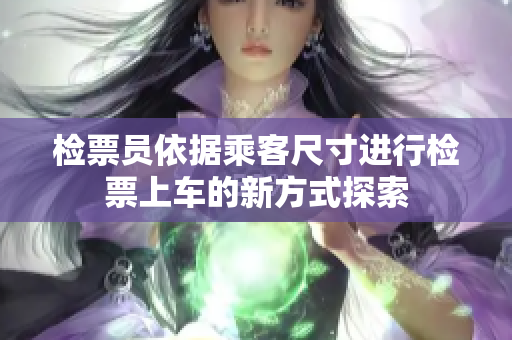 检票员依据乘客尺寸进行检票上车的新方式探索