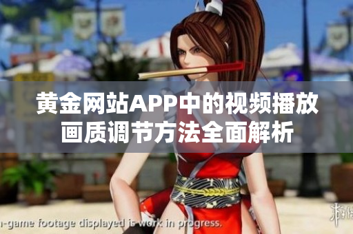 黄金网站APP中的视频播放画质调节方法全面解析