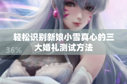 轻松识别新娘小雪真心的三大婚礼测试方法