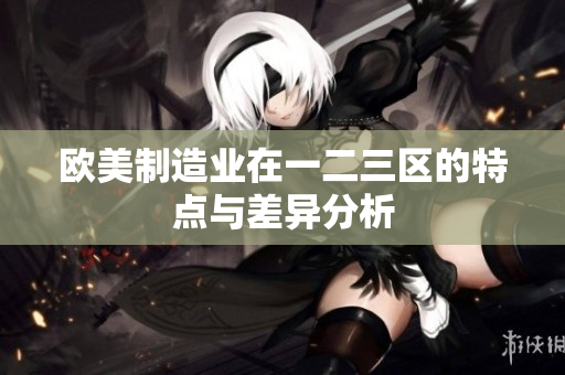 欧美制造业在一二三区的特点与差异分析