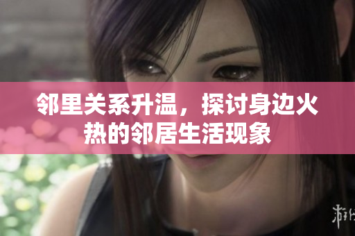 邻里关系升温，探讨身边火热的邻居生活现象