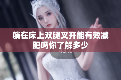 躺在床上双腿叉开能有效减肥吗你了解多少