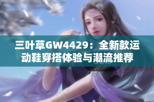 三叶草GW4429：全新款运动鞋穿搭体验与潮流推荐