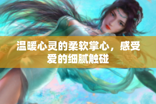 温暖心灵的柔软掌心，感受爱的细腻触碰