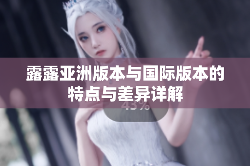 露露亚洲版本与国际版本的特点与差异详解