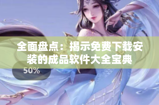 全面盘点：揭示免费下载安装的成品软件大全宝典