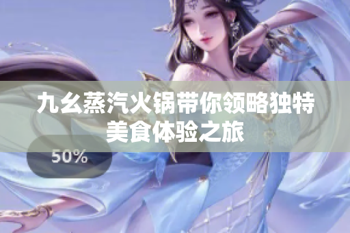 九幺蒸汽火锅带你领略独特美食体验之旅