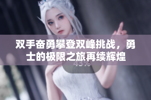 双手奋勇攀登双峰挑战，勇士的极限之旅再续辉煌