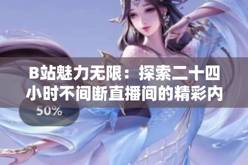 B站魅力无限：探索二十四小时不间断直播间的精彩内容