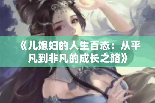 《儿媳妇的人生百态：从平凡到非凡的成长之路》