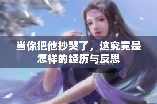 当你把他抄哭了，这究竟是怎样的经历与反思