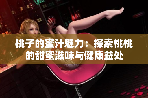 桃子的蜜汁魅力：探索桃桃的甜蜜滋味与健康益处