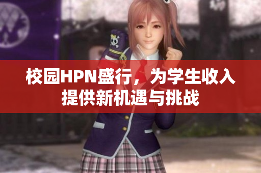 校园HPN盛行，为学生收入提供新机遇与挑战