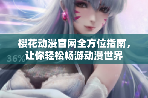 樱花动漫官网全方位指南，让你轻松畅游动漫世界