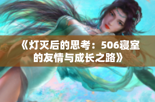 《灯灭后的思考：506寝室的友情与成长之路》
