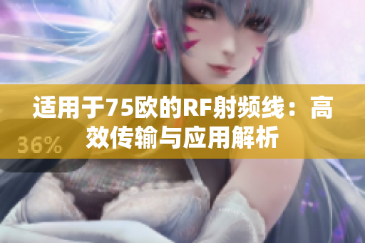适用于75欧的RF射频线：高效传输与应用解析