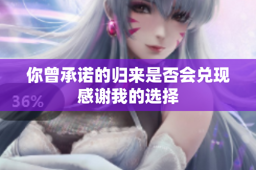 你曾承诺的归来是否会兑现感谢我的选择
