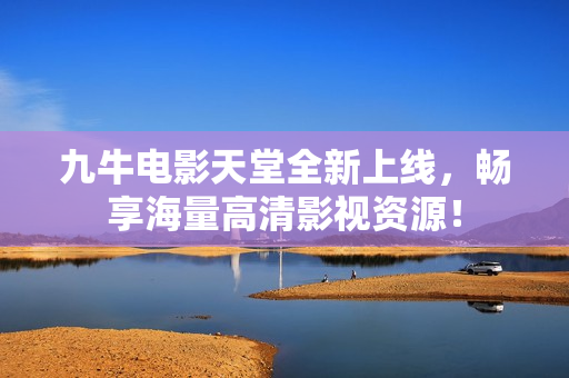 九牛电影天堂全新上线，畅享海量高清影视资源！