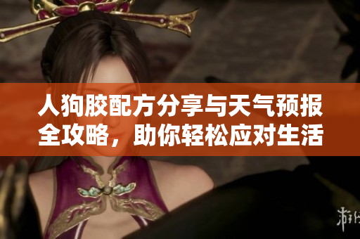 人狗胶配方分享与天气预报全攻略，助你轻松应对生活挑战