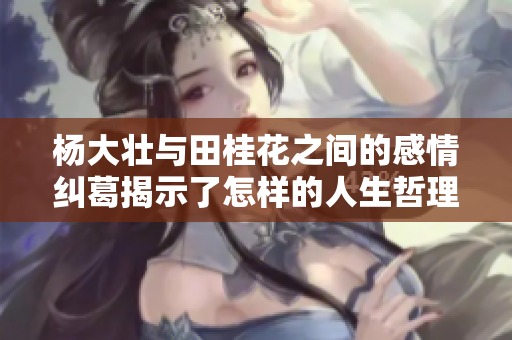 杨大壮与田桂花之间的感情纠葛揭示了怎样的人生哲理