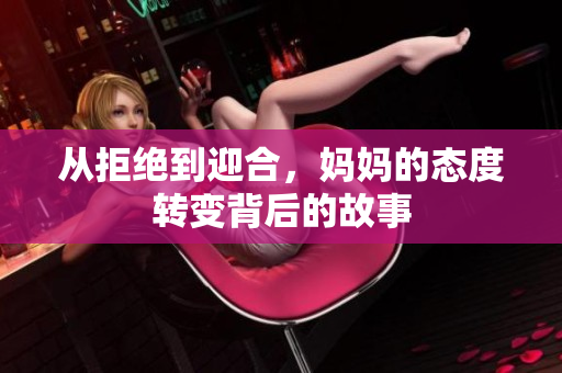 从拒绝到迎合，妈妈的态度转变背后的故事