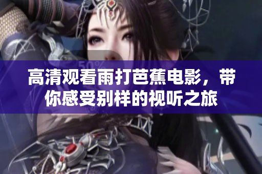 高清观看雨打芭蕉电影，带你感受别样的视听之旅