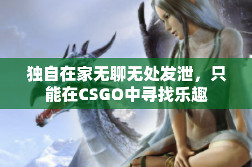 独自在家无聊无处发泄，只能在CSGO中寻找乐趣