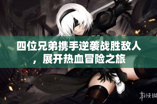 四位兄弟携手逆袭战胜敌人，展开热血冒险之旅