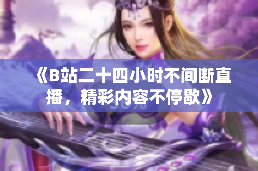 《B站二十四小时不间断直播，精彩内容不停歇》