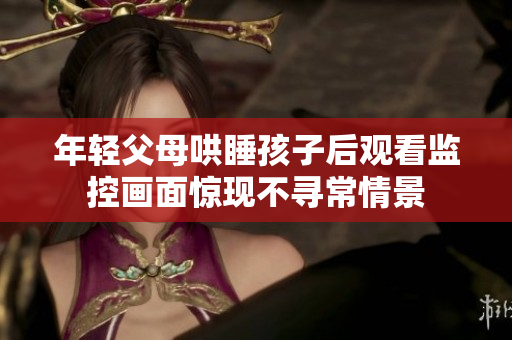 年轻父母哄睡孩子后观看监控画面惊现不寻常情景