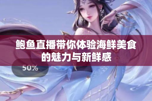 鲍鱼直播带你体验海鲜美食的魅力与新鲜感