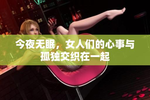 今夜无眠，女人们的心事与孤独交织在一起