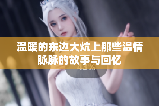 温暖的东边大炕上那些温情脉脉的故事与回忆