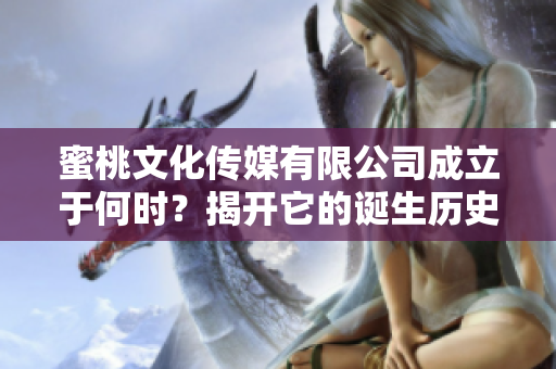 蜜桃文化传媒有限公司成立于何时？揭开它的诞生历史