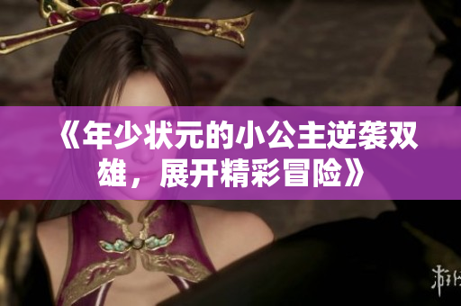 《年少状元的小公主逆袭双雄，展开精彩冒险》