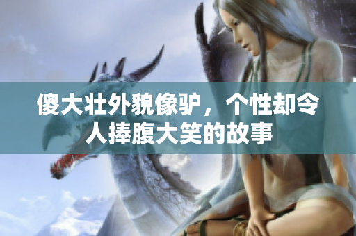 傻大壮外貌像驴，个性却令人捧腹大笑的故事