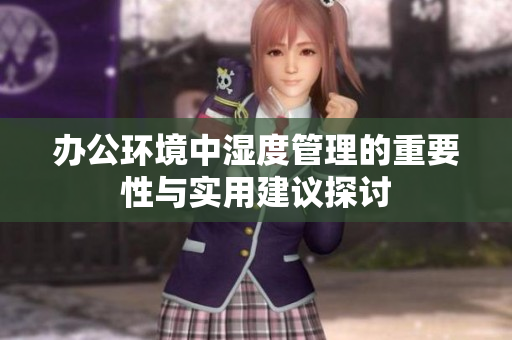 办公环境中湿度管理的重要性与实用建议探讨