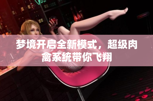 梦境开启全新模式，超级肉禽系统带你飞翔