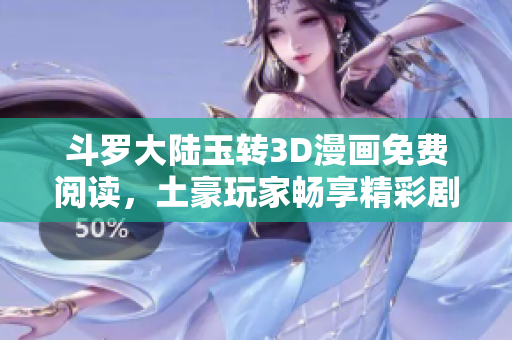 斗罗大陆玉转3D漫画免费阅读，土豪玩家畅享精彩剧情