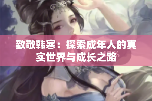 致敬韩寒：探索成年人的真实世界与成长之路