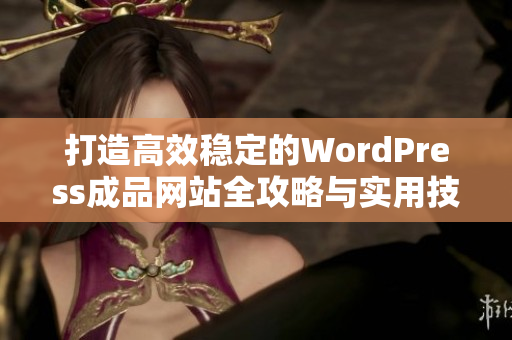 打造高效稳定的WordPress成品网站全攻略与实用技巧
