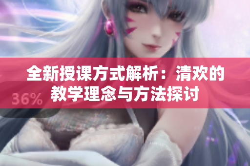 全新授课方式解析：清欢的教学理念与方法探讨